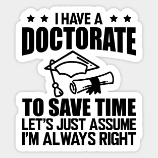 Doctorate - I have doctorate to save time let's just assume I'm always right Sticker